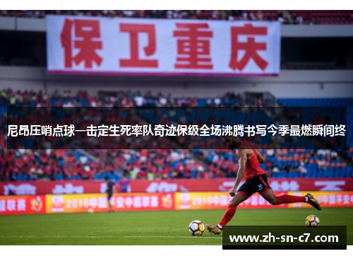 尼昂压哨点球一击定生死率队奇迹保级全场沸腾书写今季最燃瞬间终