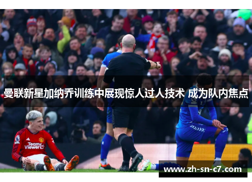 曼联新星加纳乔训练中展现惊人过人技术 成为队内焦点