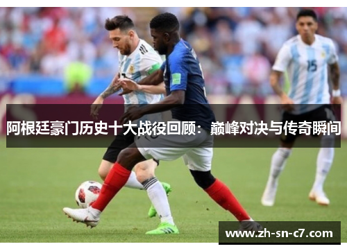 阿根廷豪门历史十大战役回顾：巅峰对决与传奇瞬间