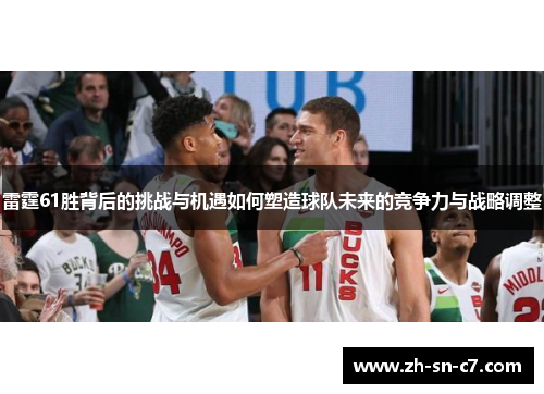 雷霆61胜背后的挑战与机遇如何塑造球队未来的竞争力与战略调整