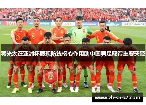 蒋光太在亚洲杯展现防线核心作用助中国男足取得重要突破