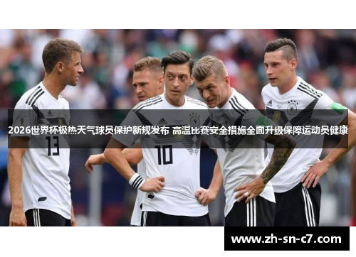 2026世界杯极热天气球员保护新规发布 高温比赛安全措施全面升级保障运动员健康