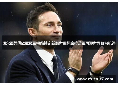 切尔西凭借欧冠冠军提前锁定新版世俱杯席位蓝军再迎世界舞台机遇 切尔西凭借欧冠冠军提前锁定新版世俱杯席位蓝军再迎世界舞台机遇