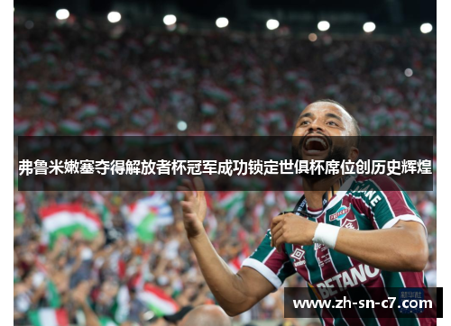 弗鲁米嫩塞夺得解放者杯冠军成功锁定世俱杯席位创历史辉煌 弗鲁米嫩塞夺得解放者杯冠军成功锁定世俱杯席位创历史辉煌