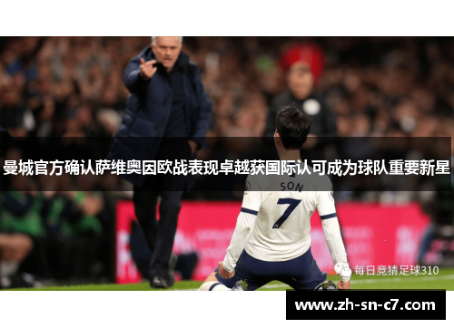 曼城官方确认萨维奥因欧战表现卓越获国际认可成为球队重要新星 曼城官方确认萨维奥因欧战表现卓越获国际认可成为球队重要新星