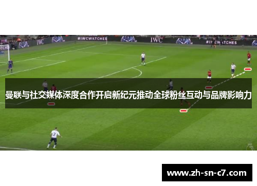 曼联与社交媒体深度合作开启新纪元推动全球粉丝互动与品牌影响力 曼联与社交媒体深度合作开启新纪元推动全球粉丝互动与品牌影响力