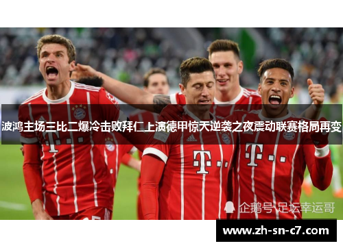 波鸿主场三比二爆冷击败拜仁上演德甲惊天逆袭之夜震动联赛格局再变 波鸿主场三比二爆冷击败拜仁上演德甲惊天逆袭之夜震动联赛格局再变