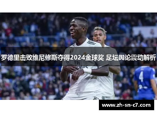 罗德里击败维尼修斯夺得2024金球奖 足坛舆论震动解析 罗德里击败维尼修斯夺得2024金球奖 足坛舆论震动解析