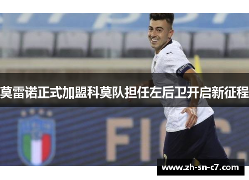 莫雷诺正式加盟科莫队担任左后卫开启新征程 莫雷诺正式加盟科莫队担任左后卫开启新征程